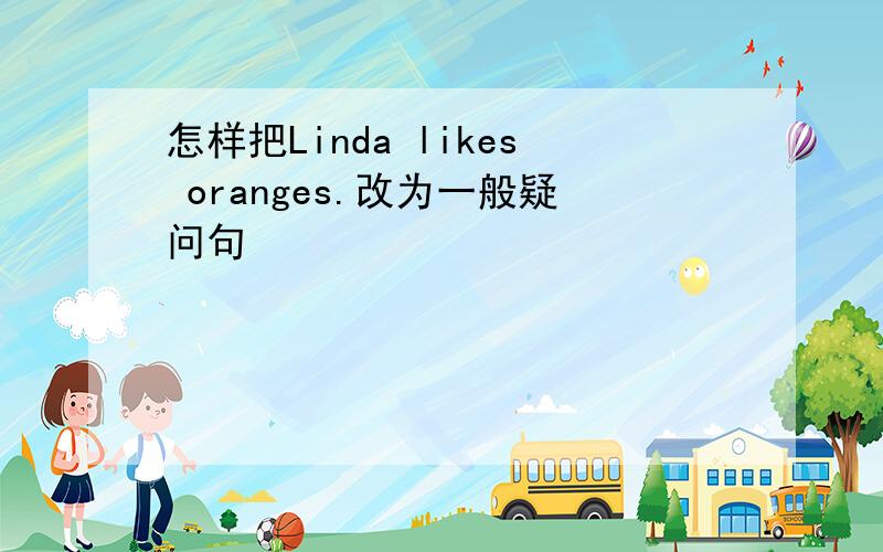 怎样把Linda likes oranges.改为一般疑问句