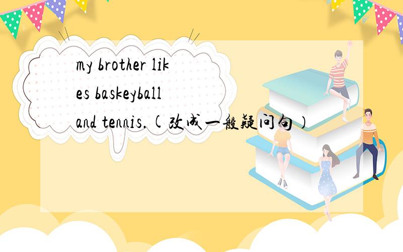 my brother likes baskeyball and tennis.(改成一般疑问句）