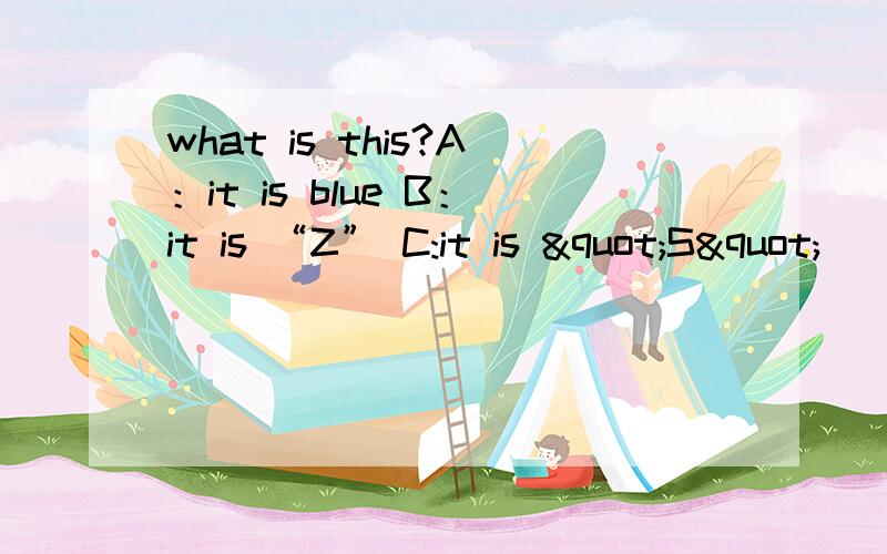 what is this?A：it is blue B：it is “Z” C:it is "S"
