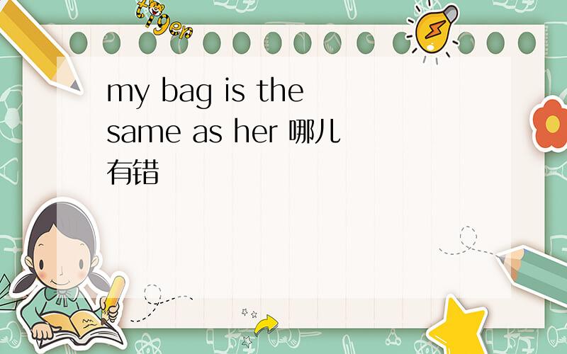 my bag is the same as her 哪儿有错