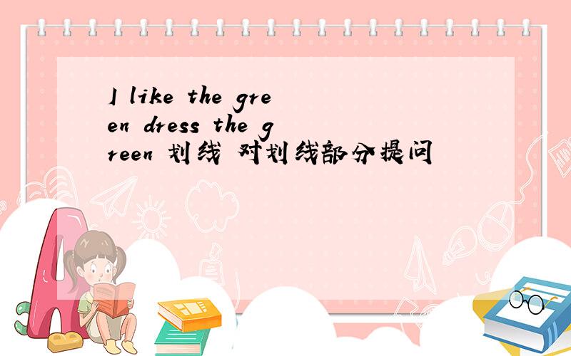 I like the green dress the green 划线 对划线部分提问