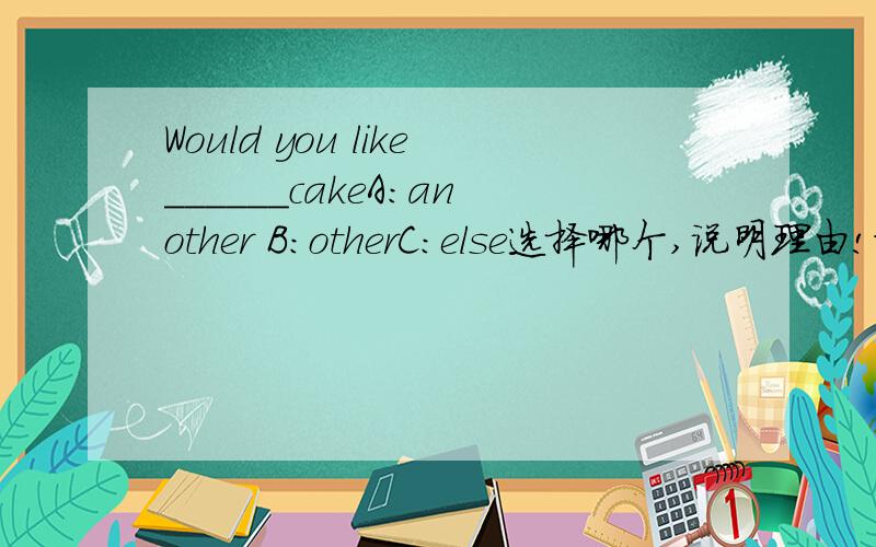 Would you like______cakeA:another B:otherC:else选择哪个,说明理由!谢谢