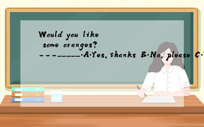 Would you like some oranges?---_____.A.Yes,thanks B.No,please C.Yes pleaseD.No,don’t help请讲解