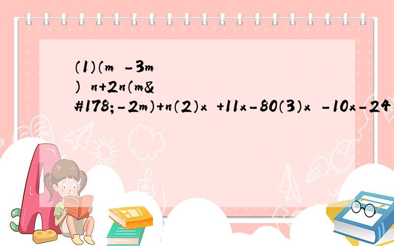（1）（m²-3m）²n+2n（m²-2m）+n（2）x²+11x-80（3）x²-10x-24