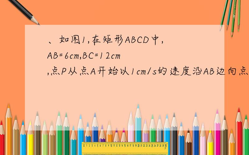 、如图1,在矩形ABCD中,AB=6cm,BC=12cm,点P从点A开始以1cm/s的速度沿AB边向点B运动,点Q从点B以2cm/s的