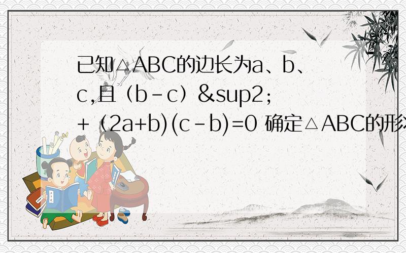 已知△ABC的边长为a、b、c,且（b-c）²+（2a+b)(c-b)=0 确定△ABC的形状.谢啦.