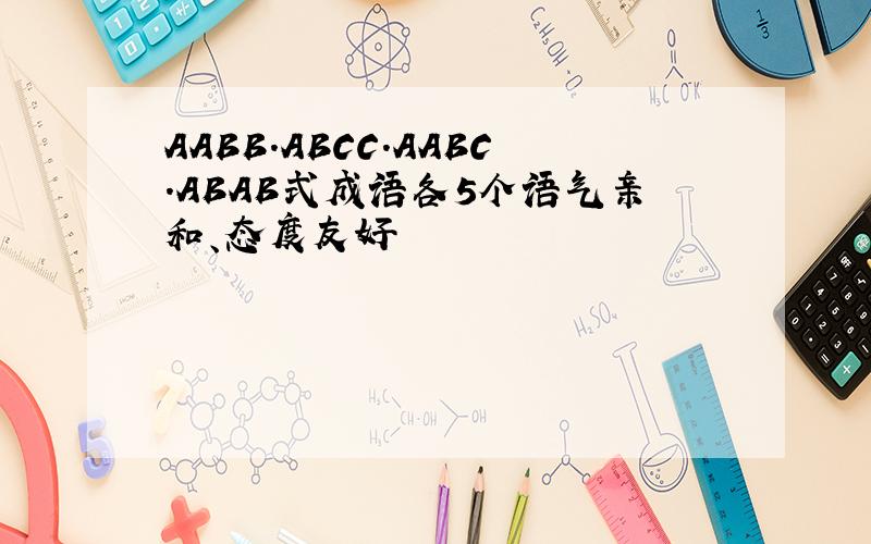 AABB.ABCC.AABC.ABAB式成语各5个语气亲和、态度友好