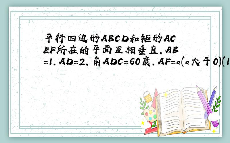 平行四边形ABCD和矩形ACEF所在的平面互相垂直,AB=1,AD=2,角ADC=60度,AF=a(a大于0)(1)求证：AC垂直BF;(2)若二面角F-BD-A的大小为60度,求a的值.