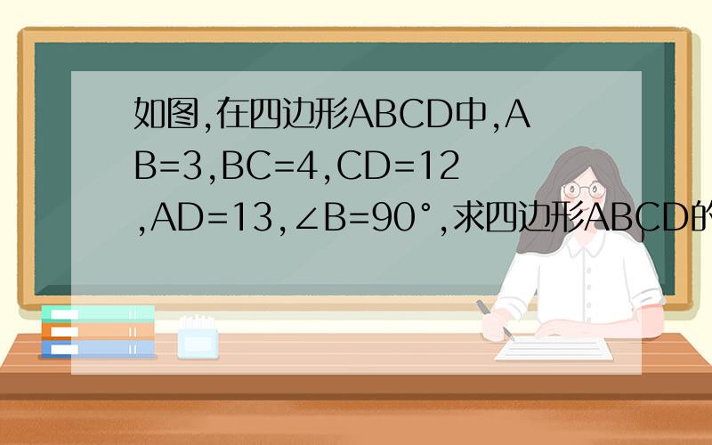 如图,在四边形ABCD中,AB=3,BC=4,CD=12,AD=13,∠B=90°,求四边形ABCD的面积画画技术有限,请体谅,D对面的角是B