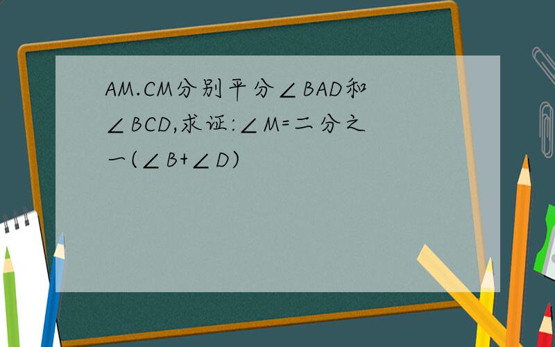 AM.CM分别平分∠BAD和∠BCD,求证:∠M=二分之一(∠B+∠D)