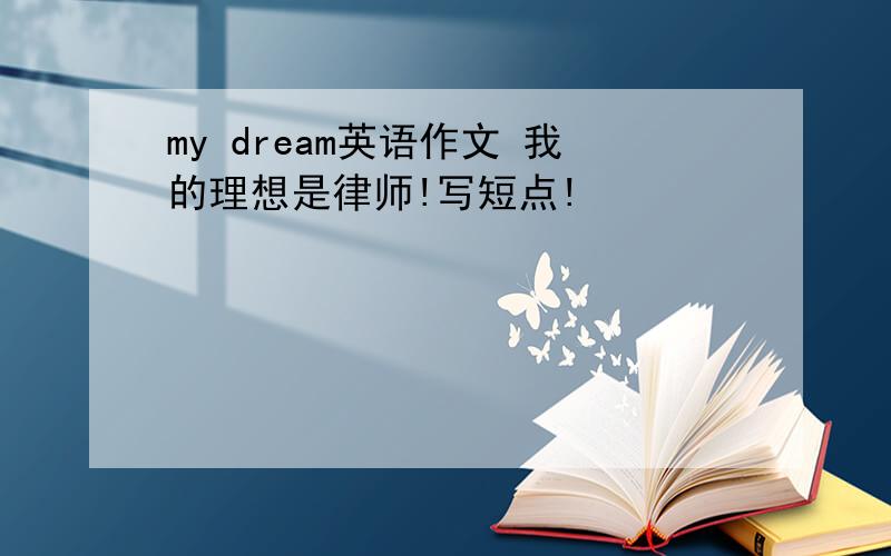 my dream英语作文 我的理想是律师!写短点!