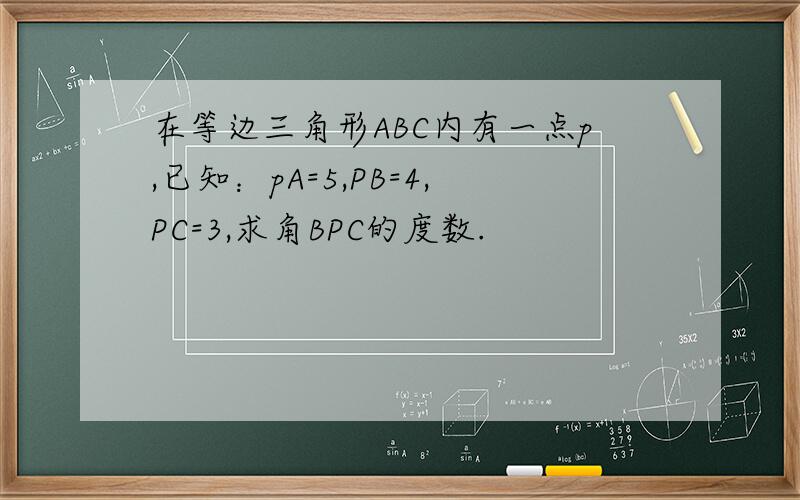 在等边三角形ABC内有一点p,已知：pA=5,PB=4,PC=3,求角BPC的度数.