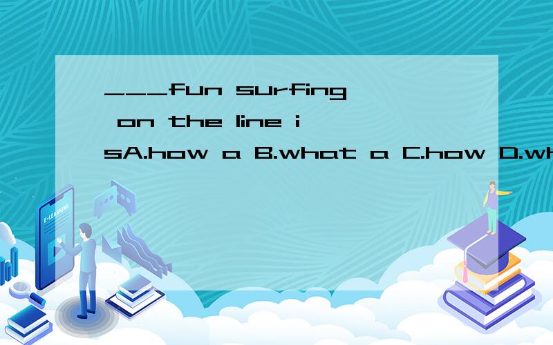 ___fun surfing on the line isA.how a B.what a C.how D.what an
