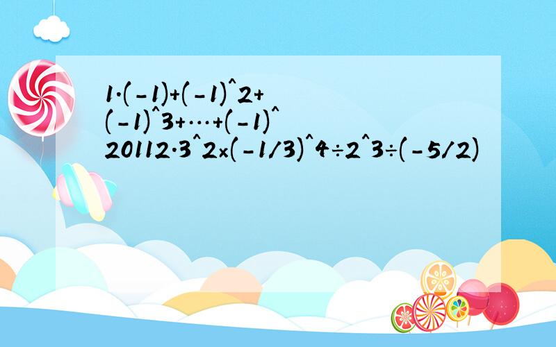 1.(-1)+(-1)^2+(-1)^3+…+(-1)^20112.3^2×(-1/3)^4÷2^3÷(-5/2)
