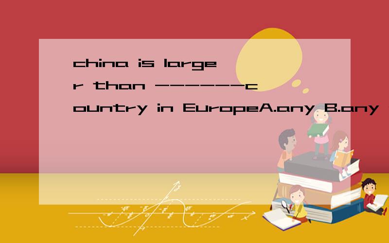 china is larger than ------country in EuropeA.any B.any other C.all选什么?为什么?