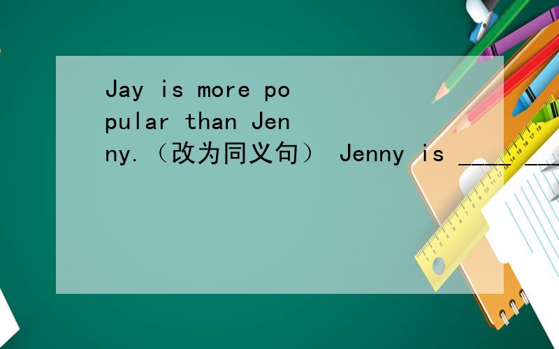 Jay is more popular than Jenny.（改为同义句） Jenny is ____ ____ popular _____ Jay.