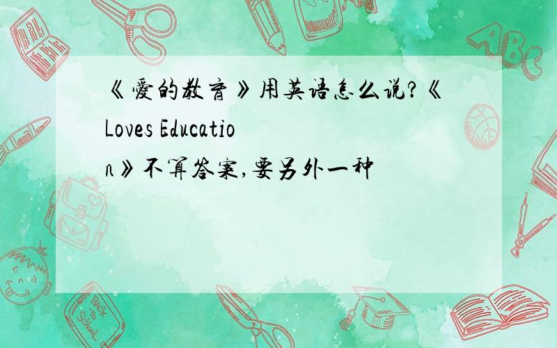 《爱的教育》用英语怎么说?《Loves Education》不算答案,要另外一种