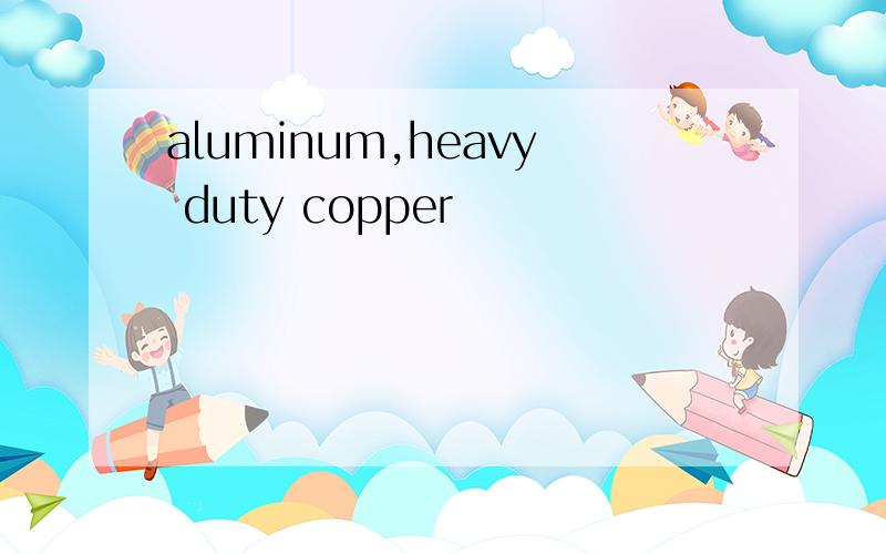 aluminum,heavy duty copper
