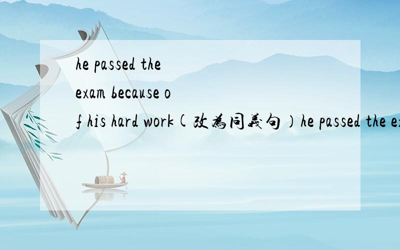 he passed the exam because of his hard work(改为同义句）he passed the exam____ ____ ____ ____ his work hard