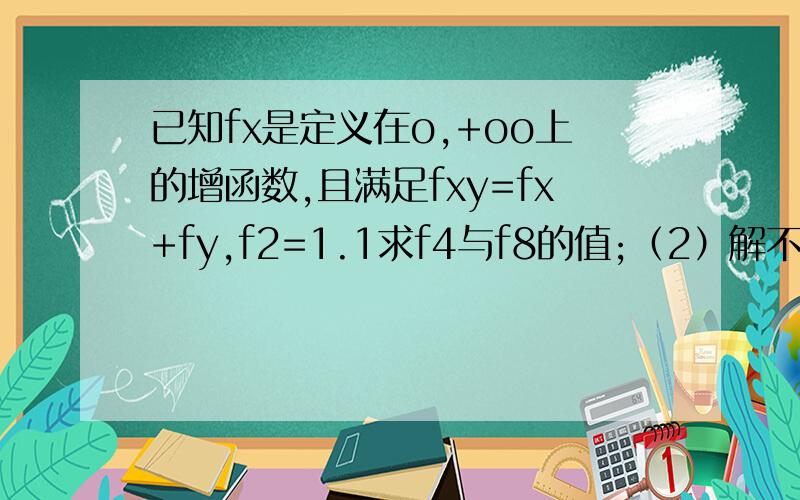 已知fx是定义在o,+oo上的增函数,且满足fxy=fx+fy,f2=1.1求f4与f8的值;（2）解不等式f（x）-f（x-2）>3
