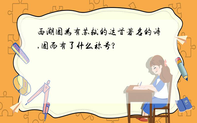 西湖因为有苏轼的这首著名的诗,因而有了什么称号?