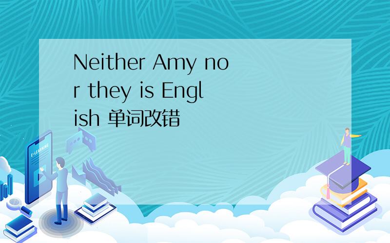 Neither Amy nor they is English 单词改错
