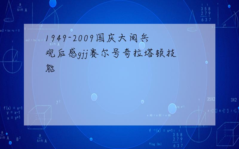 1949-2009国庆大阅兵观后感gjj赛尔号奇拉塔顿技能