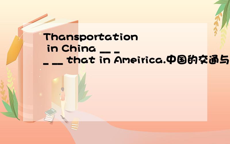 Thansportation in China __ __ __ that in Ameirica.中国的交通与美国的不一样