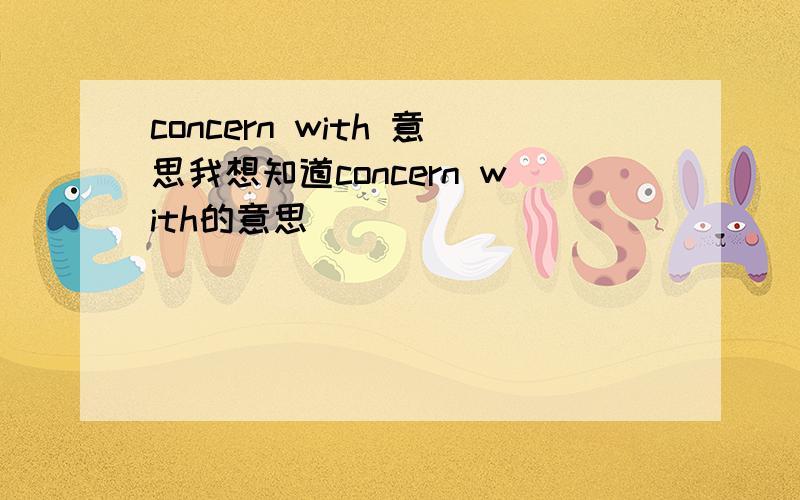 concern with 意思我想知道concern with的意思