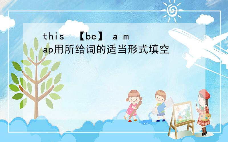 this- 【be】 a-map用所给词的适当形式填空