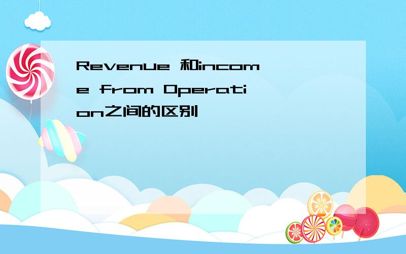 Revenue 和income from Operation之间的区别
