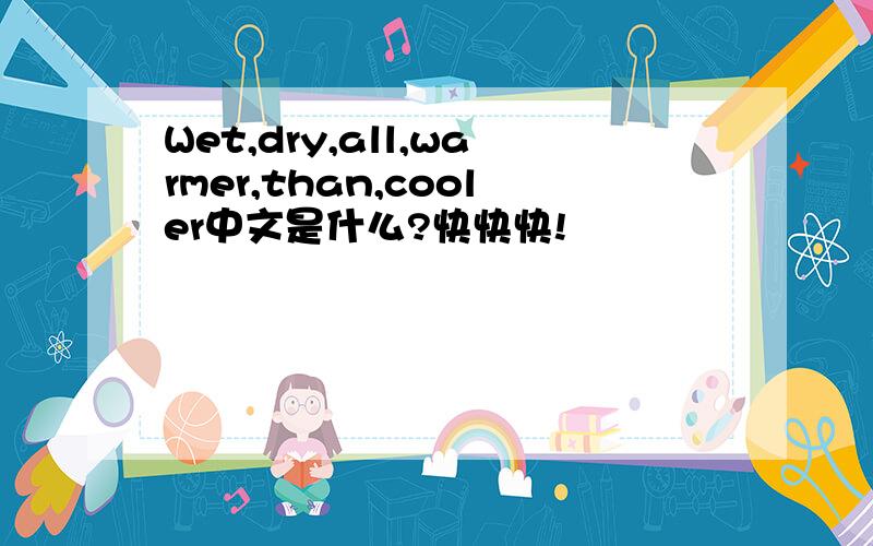 Wet,dry,all,warmer,than,cooler中文是什么?快快快!