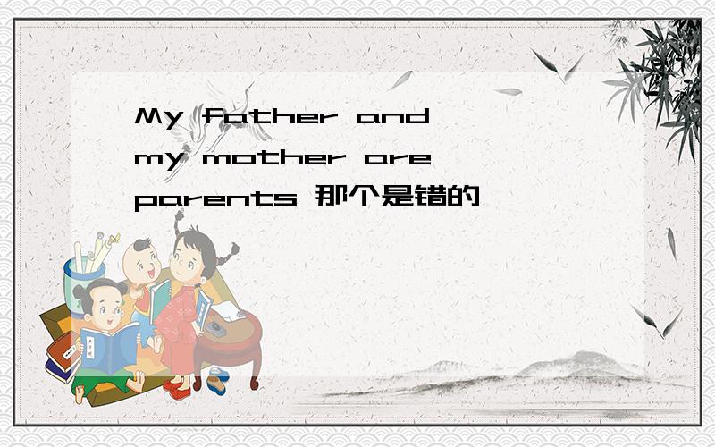 My father and my mother are parents 那个是错的