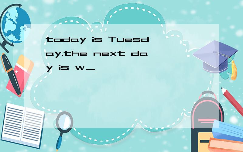today is Tuesday.the next day is w＿