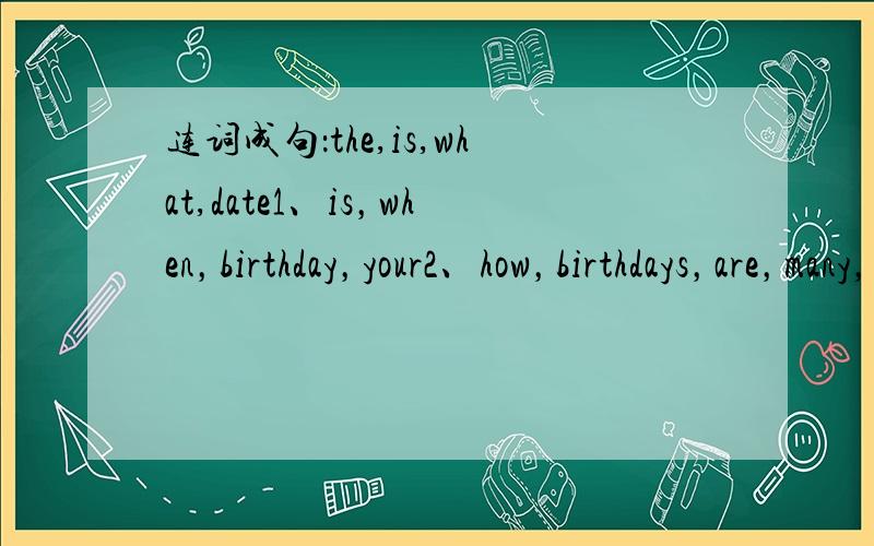 连词成句：the,is,what,date1、is，when，birthday，your2、how，birthdays，are，many，there，in，Tanuary