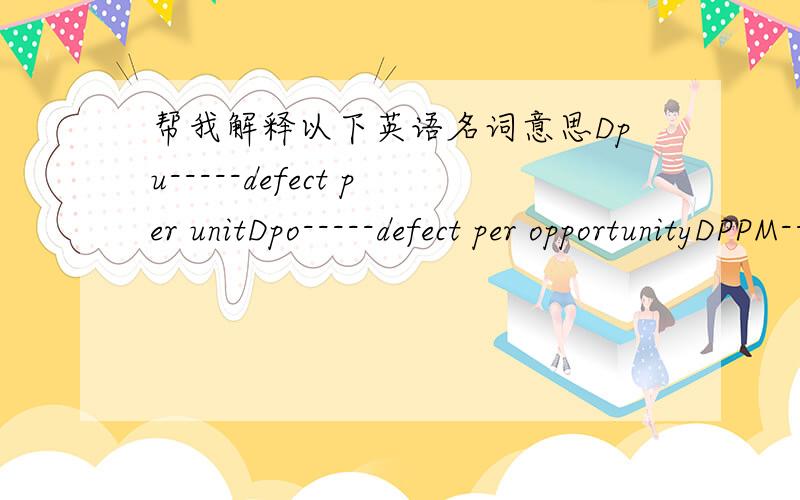 帮我解释以下英语名词意思Dpu-----defect per unitDpo-----defect per opportunityDPPM-----defect part per millionDPMO------defect per million opportunity