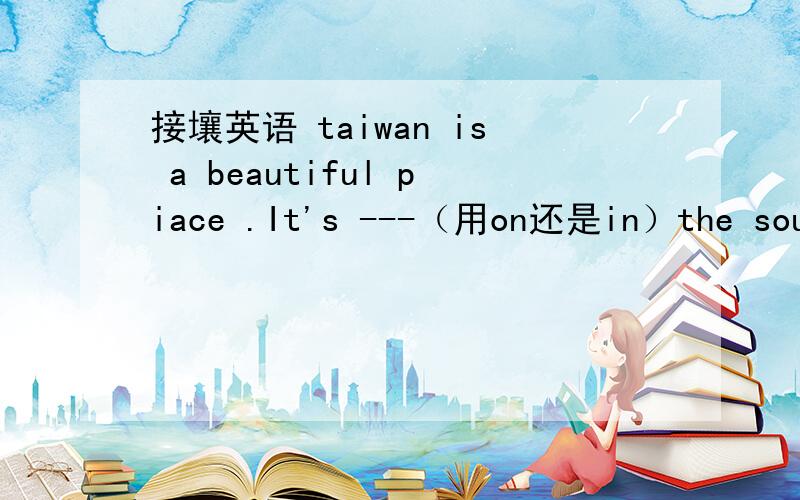 接壤英语 taiwan is a beautiful piace .It's ---（用on还是in）the southeast of chinain on to 这三个里面选