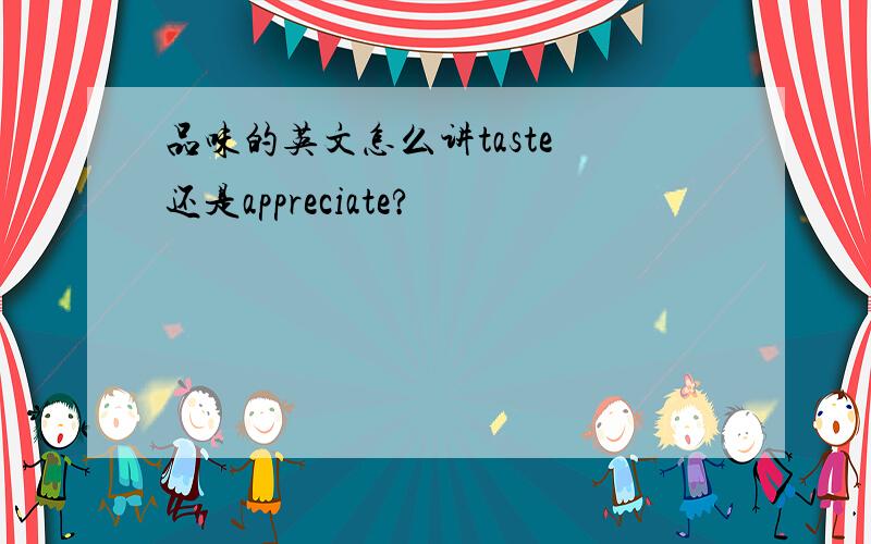 品味的英文怎么讲taste 还是appreciate?
