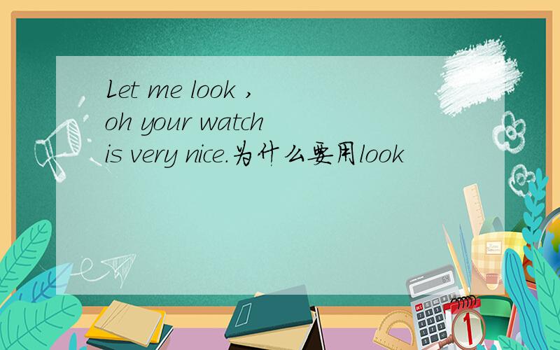 Let me look , oh your watch is very nice.为什么要用look