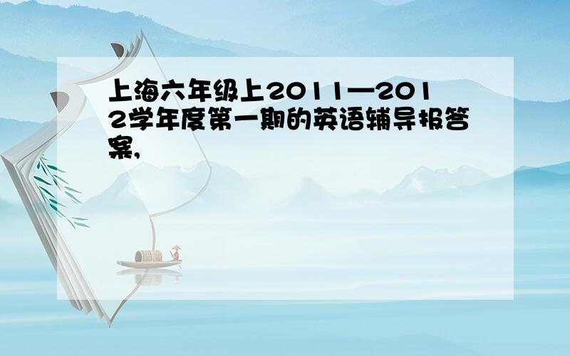 上海六年级上2011—2012学年度第一期的英语辅导报答案,