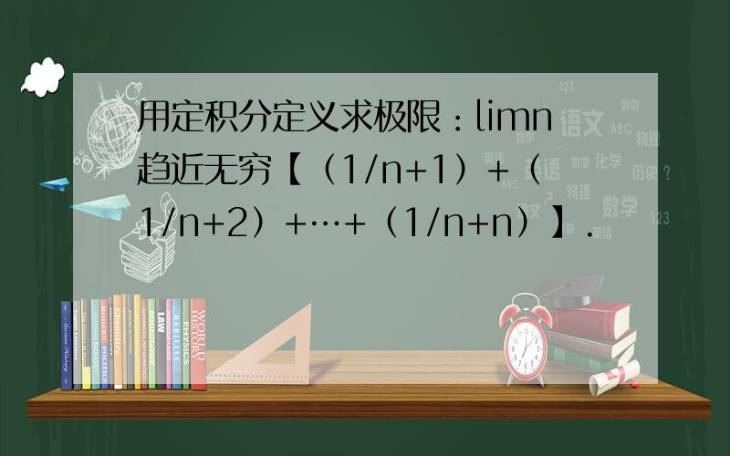 用定积分定义求极限：limn趋近无穷【（1/n+1）+（1/n+2）+…+（1/n+n）】.