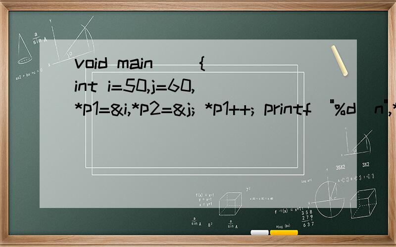 void main() { int i=50,j=60,*p1=&i,*p2=&j; *p1++; printf(