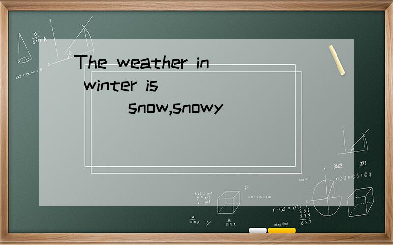 The weather in winter is______[snow,snowy]