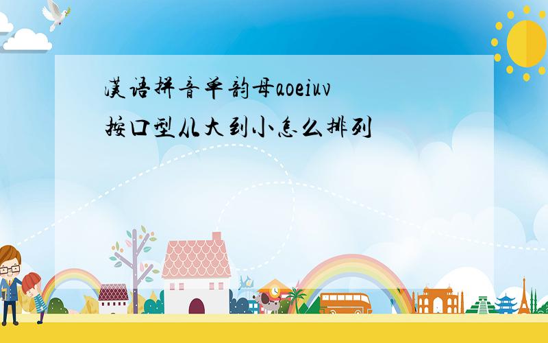 汉语拼音单韵母aoeiuv 按口型从大到小怎么排列