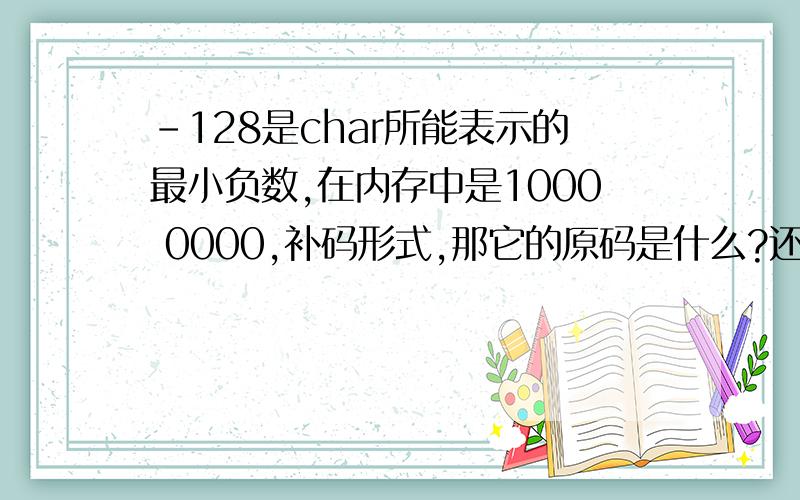 -128是char所能表示的最小负数,在内存中是1000 0000,补码形式,那它的原码是什么?还有-256的补码的低八位怎么会是0?