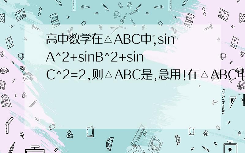 高中数学在△ABC中,sinA^2+sinB^2+sinC^2=2,则△ABC是,急用!在△ABC中,sinA^2+sinB^2+sinC^2=2,则△ABC是什么三角形?