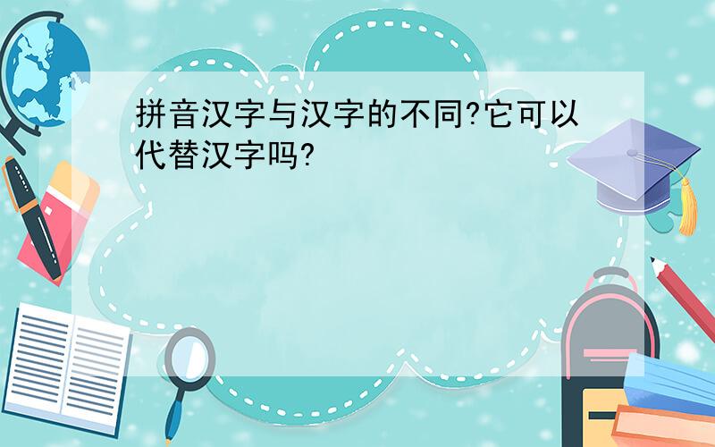 拼音汉字与汉字的不同?它可以代替汉字吗?