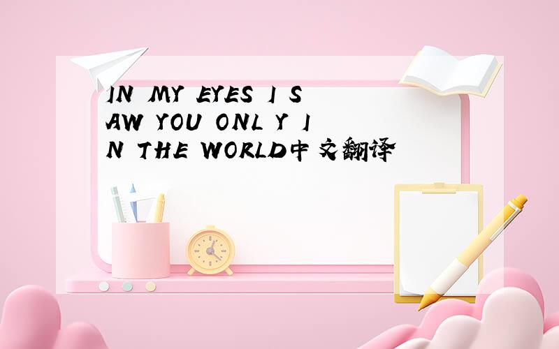 IN MY EYES I SAW YOU ONL Y IN THE WORLD中文翻译