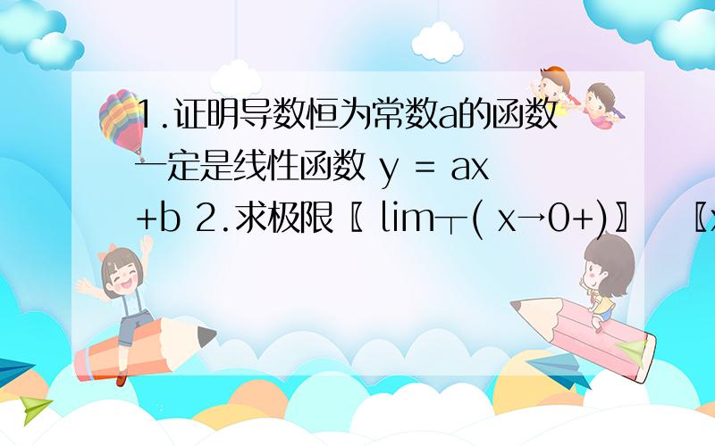 1.证明导数恒为常数a的函数一定是线性函数 y = ax+b 2.求极限〖 lim┬( x→0+)〗⁡〖x^sinx 〗3.确定函数y = x^2/(x+2) 的增减性与极值.4.确定函数y = x4-2x3+1的凹向与拐点5.确定函数y = √(x^2-4x-5) 的