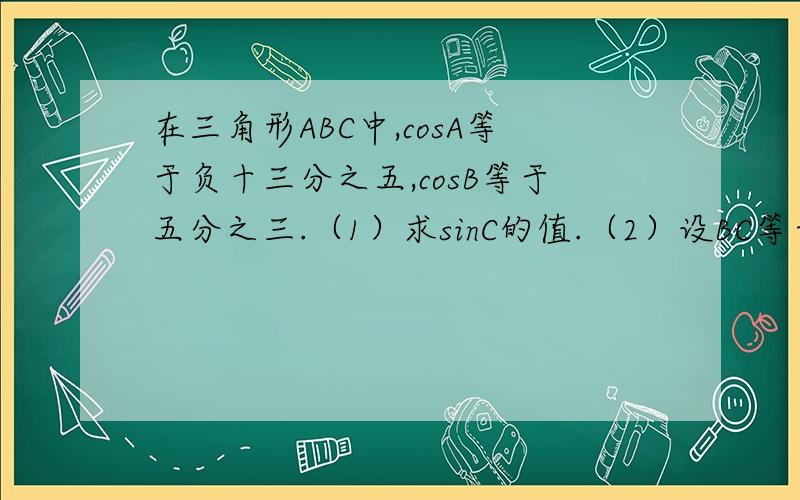 在三角形ABC中,cosA等于负十三分之五,cosB等于五分之三.（1）求sinC的值.（2）设BC等于5,求三角形ABC的面积